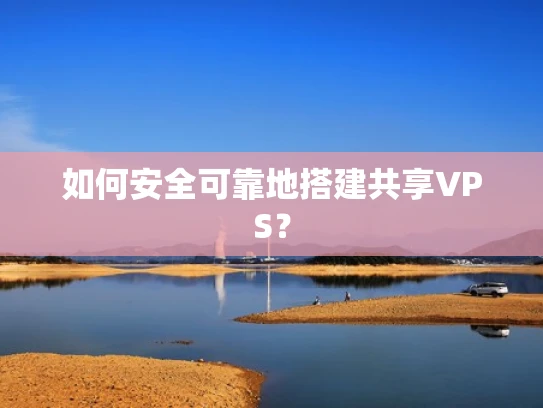 如何安全可靠地搭建共享VPS？