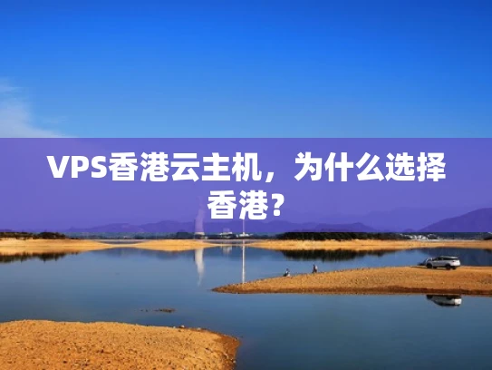 VPS香港云主机，为什么选择香港？