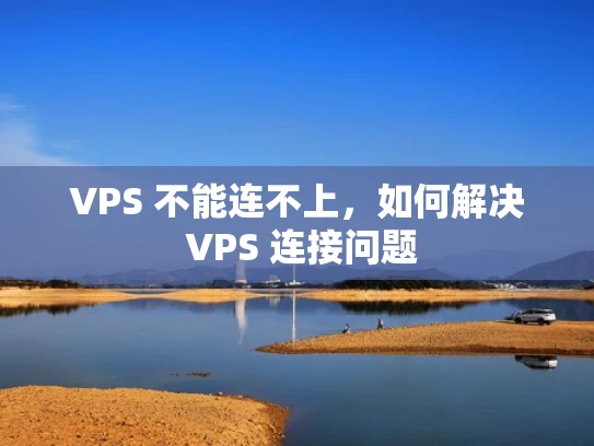 VPS 不能连不上，如何解决 VPS 连接问题