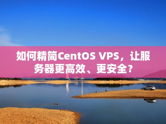如何精简CentOS VPS，让服务器更高效、更安全？
