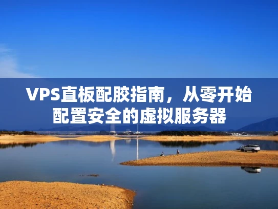 VPS直板配胶指南，从零开始配置安全的虚拟服务器