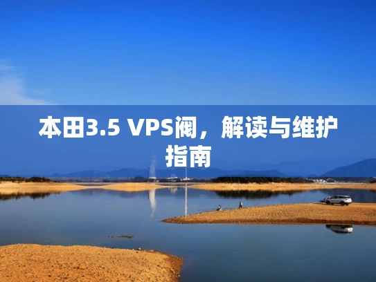 本田3.5 VPS阀，解读与维护指南