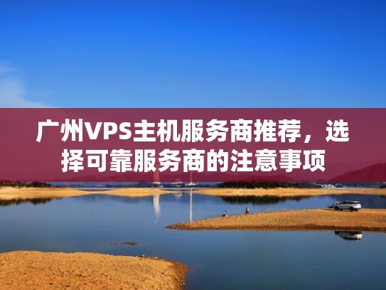 广州VPS主机服务商推荐，选择可靠服务商的注意事项