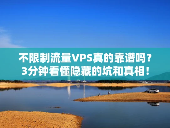 不限制流量VPS真的靠谱吗？3分钟看懂隐藏的坑和真相！