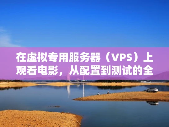 在虚拟专用服务器（VPS）上观看电影，从配置到测试的全面指南