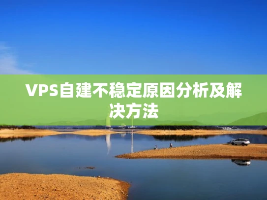 VPS自建不稳定原因分析及解决方法