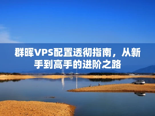 群晖VPS配置透彻指南，从新手到高手的进阶之路