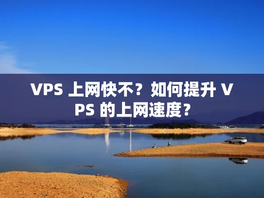 VPS 上网快不？如何提升 VPS 的上网速度？