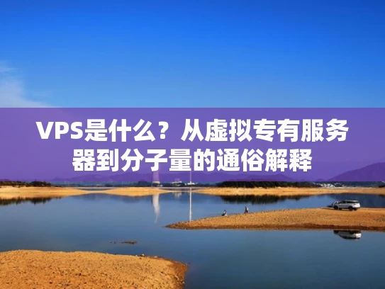 VPS是什么？从虚拟专有服务器到分子量的通俗解释