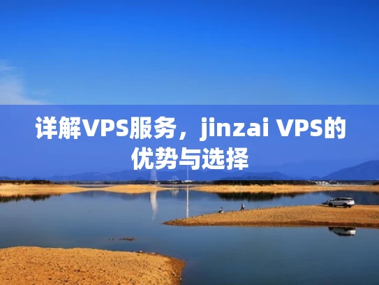 详解VPS服务，jinzai VPS的优势与选择