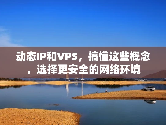 动态IP和VPS，搞懂这些概念，选择更安全的网络环境