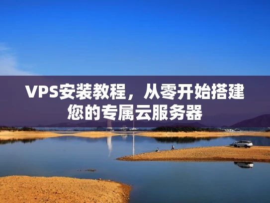 VPS安装教程，从零开始搭建您的专属云服务器