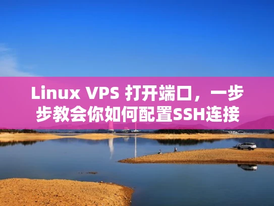 Linux VPS 打开端口，一步步教会你如何配置SSH连接