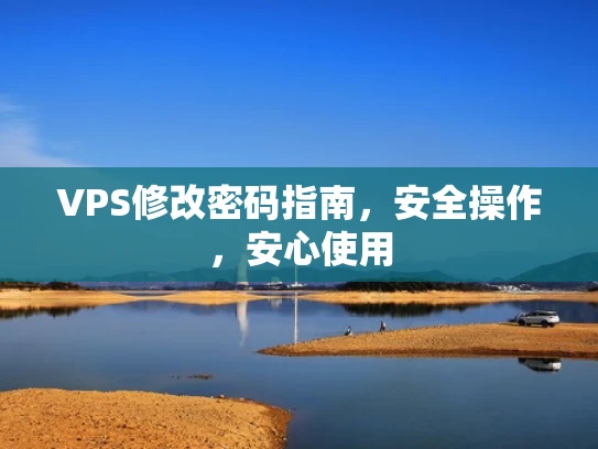 VPS修改密码指南，安全操作，安心使用