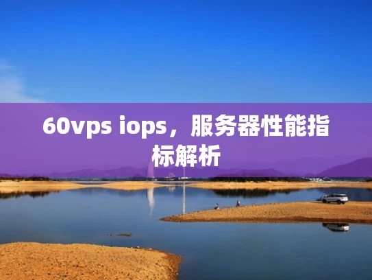 60vps iops，服务器性能指标解析