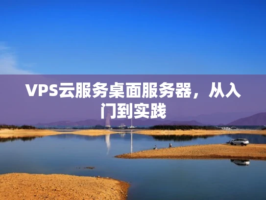 VPS云服务桌面服务器，从入门到实践