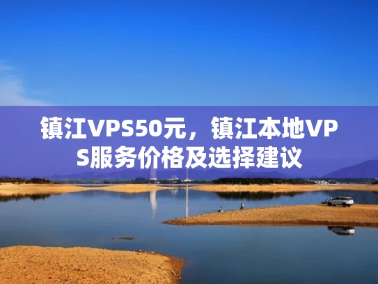 镇江VPS50元，镇江本地VPS服务价格及选择建议