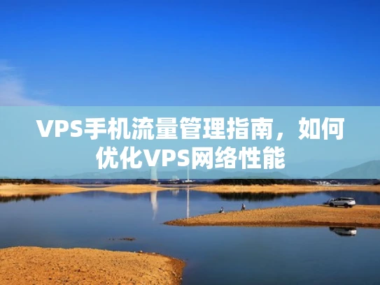 VPS手机流量管理指南，如何优化VPS网络性能