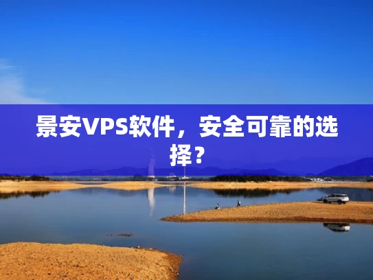 景安VPS软件，安全可靠的选择？
