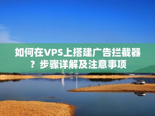 如何在VPS上搭建广告拦截器？步骤详解及注意事项