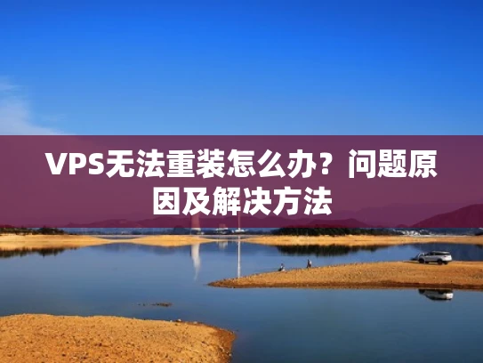 VPS无法重装怎么办？问题原因及解决方法