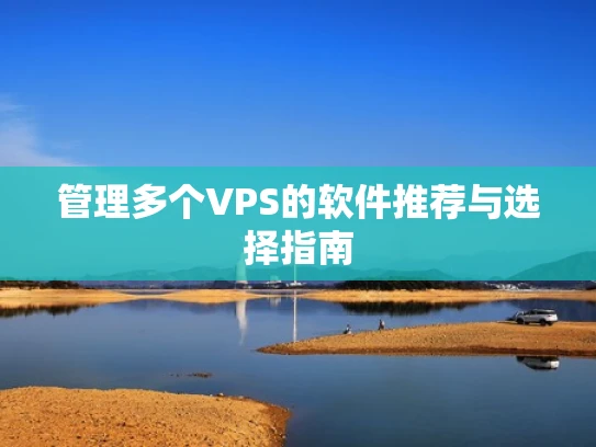 管理多个VPS的软件推荐与选择指南