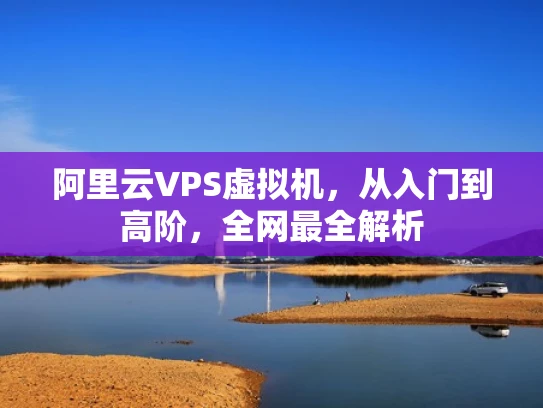 阿里云VPS虚拟机，从入门到高阶，全网最全解析