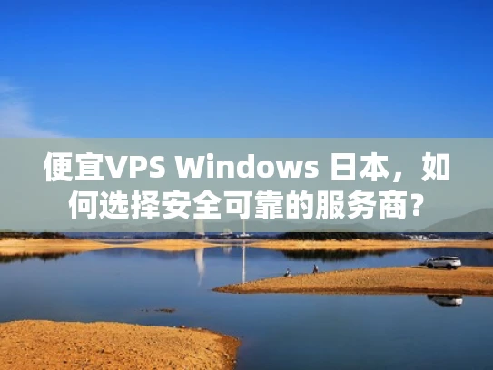 便宜VPS Windows 日本，如何选择安全可靠的服务商？