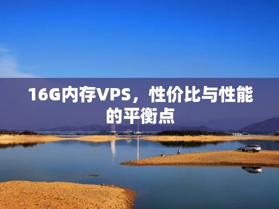 16G内存VPS，性价比与性能的平衡点