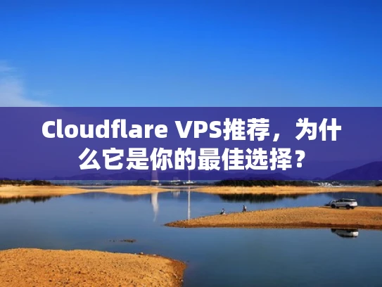 Cloudflare VPS推荐，为什么它是你的最佳选择？