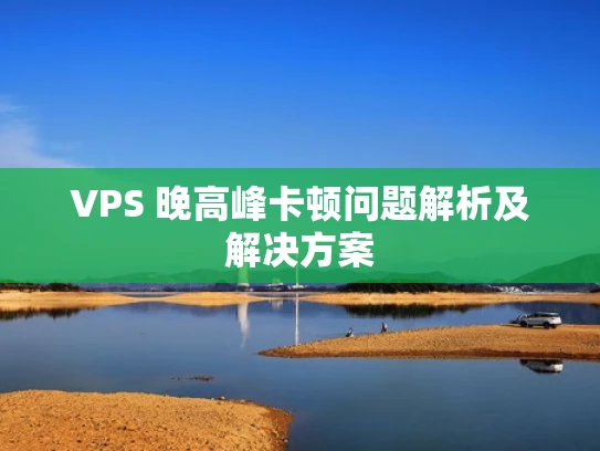 VPS 晚高峰卡顿问题解析及解决方案