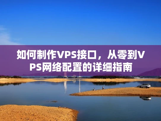 如何制作VPS接口，从零到VPS网络配置的详细指南