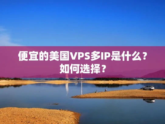 便宜的美国VPS多IP是什么？如何选择？