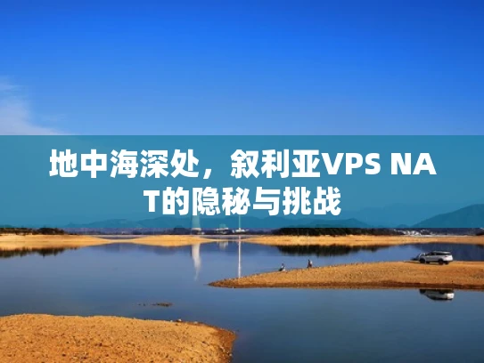 地中海深处，叙利亚VPS NAT的隐秘与挑战