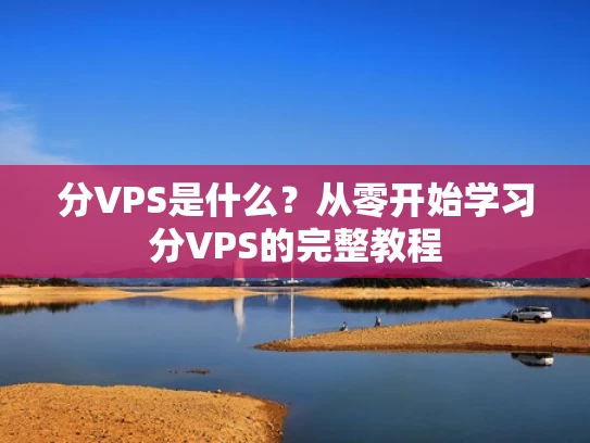 分VPS是什么？从零开始学习分VPS的完整教程