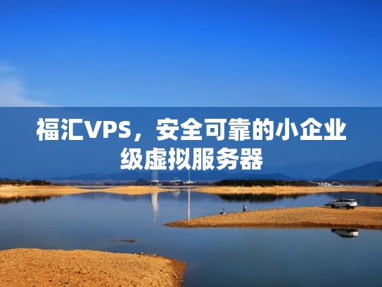 福汇VPS，安全可靠的小企业级虚拟服务器