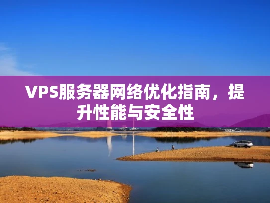 VPS服务器网络优化指南，提升性能与安全性