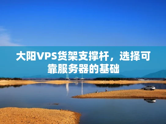大阳VPS货架支撑杆，选择可靠服务器的基础