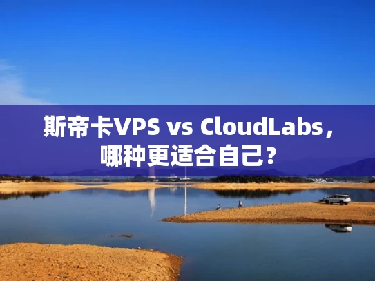 斯帝卡VPS vs CloudLabs，哪种更适合自己？