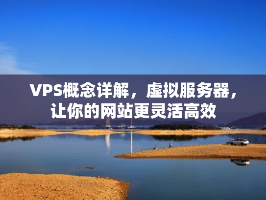 VPS概念详解，虚拟服务器，让你的网站更灵活高效