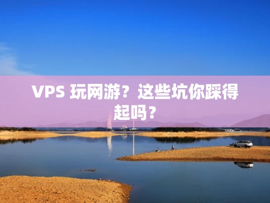 VPS 玩网游？这些坑你踩得起吗？