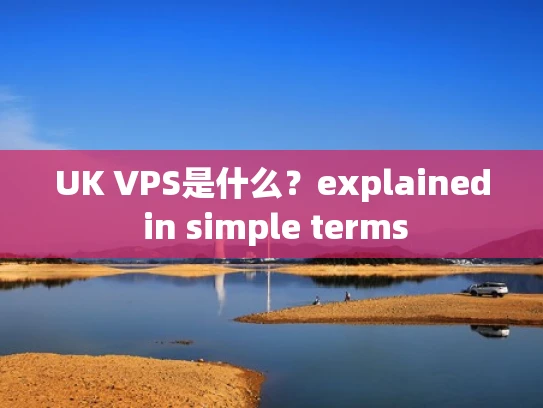 UK VPS是什么？explained in simple terms