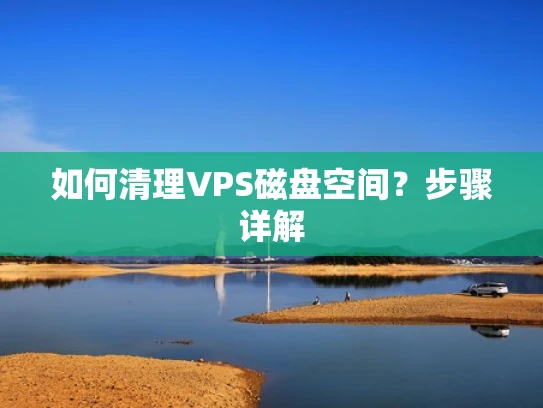 如何清理VPS磁盘空间？步骤详解