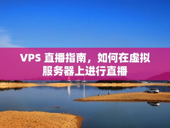 VPS 直播指南，如何在虚拟服务器上进行直播