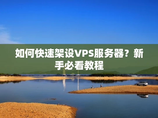 如何快速架设VPS服务器？新手必看教程