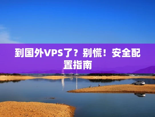 到国外VPS了？别慌！安全配置指南