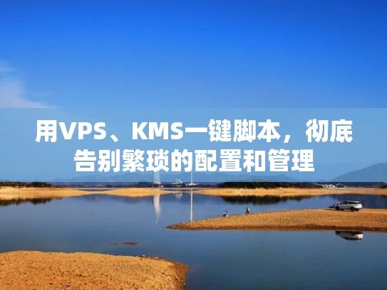 用VPS、KMS一键脚本，彻底告别繁琐的配置和管理
