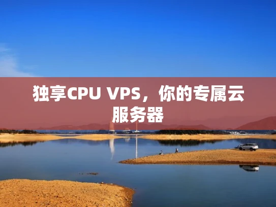 独享CPU VPS，你的专属云服务器