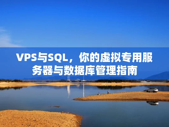 VPS与SQL，你的虚拟专用服务器与数据库管理指南
