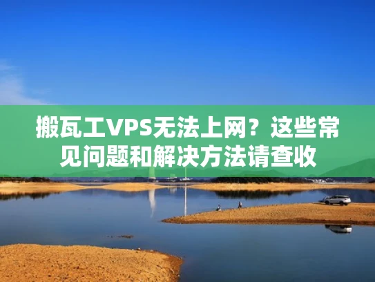 搬瓦工VPS无法上网？这些常见问题和解决方法请查收